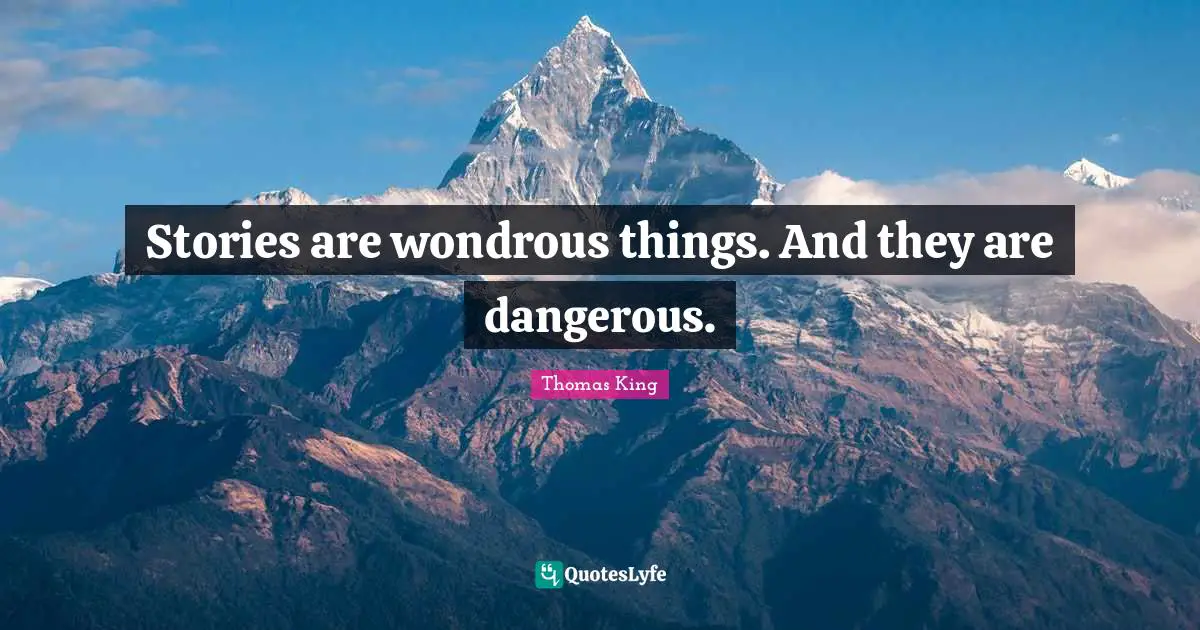 Stories are wondrous things. And they are dangerous.
