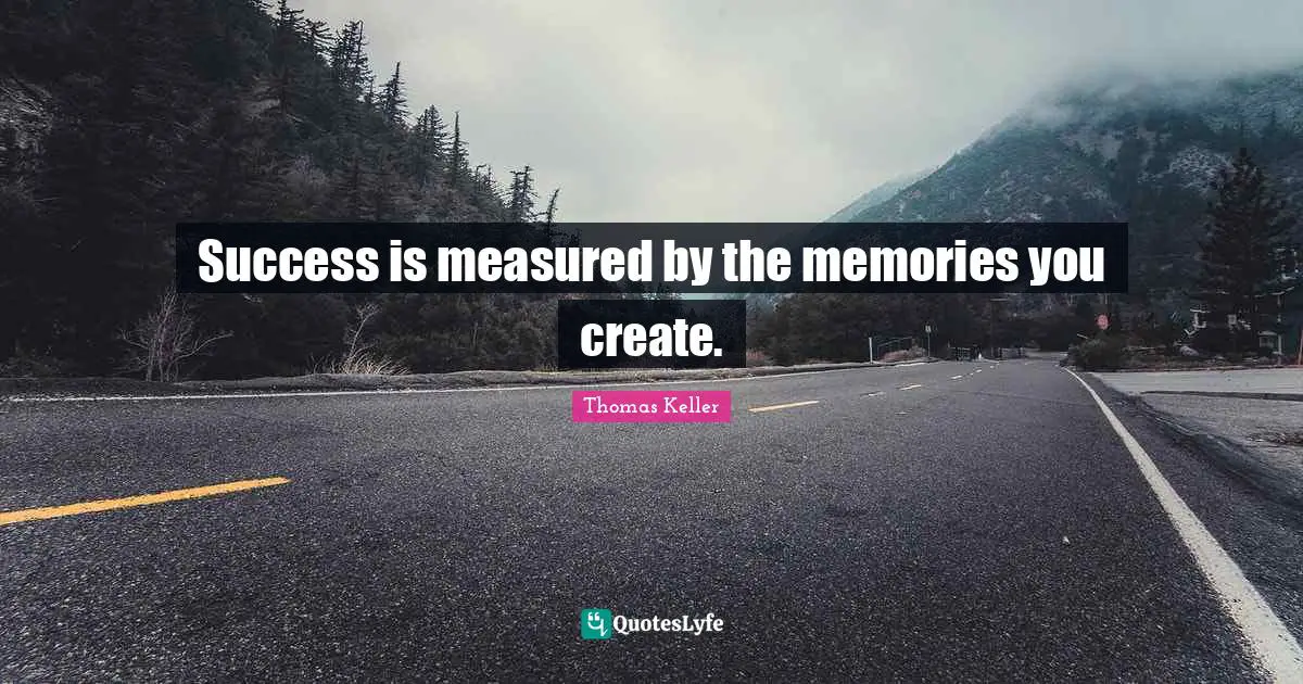 Thomas Keller Quotes: "Success is measured by the memories you create."