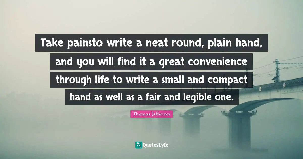Take painsto write a neat round, plain hand, and you will find it a great convenience through life to write a small and compact hand as well as a fair and legible one.
