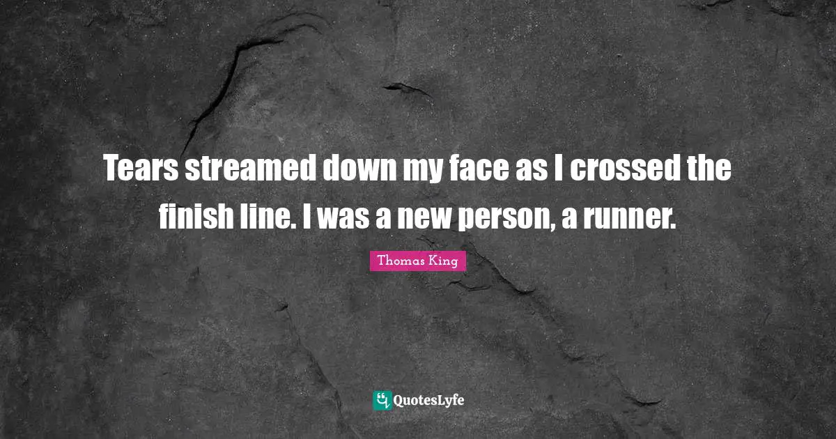 Finish Quotes: "Tears streamed down my face as I crossed the finish line. I was a new person, a runner."
