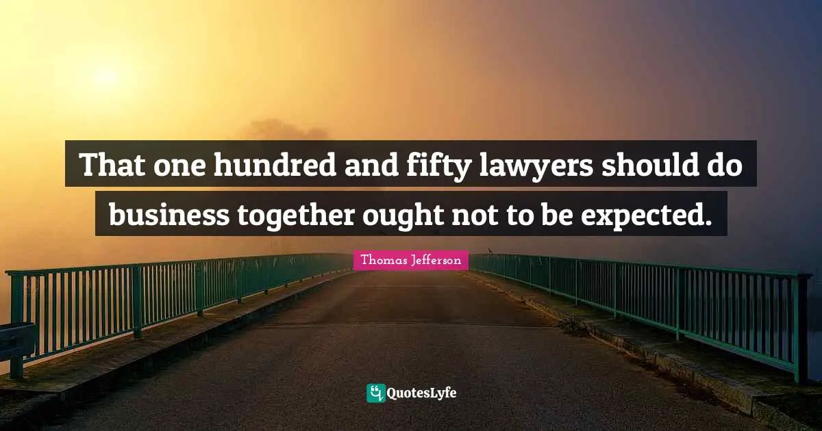That one hundred and fifty lawyers should do business together ought not to be expected.