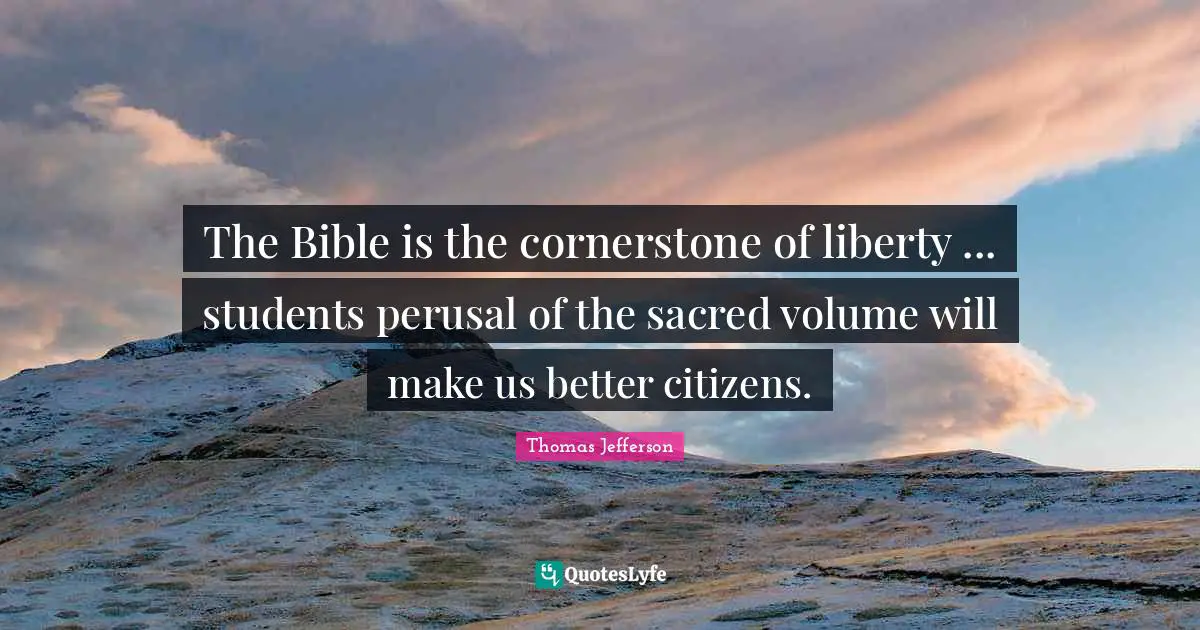 The Bible is the cornerstone of liberty ... students perusal of the sacred volume will make us better citizens.