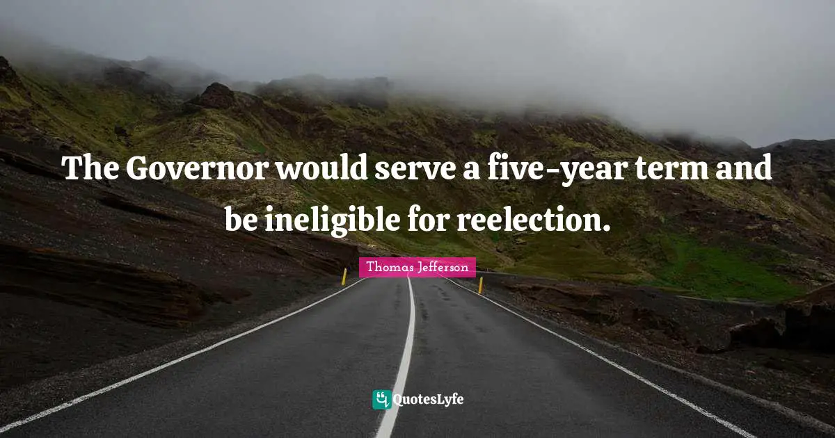 Term Limits Quotes: "The Governor would serve a five-year term and be ineligible for reelection."