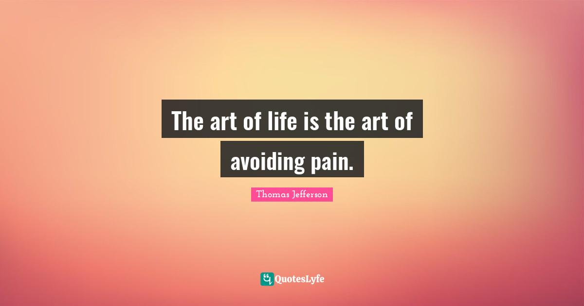 The art of life is the art of avoiding pain.