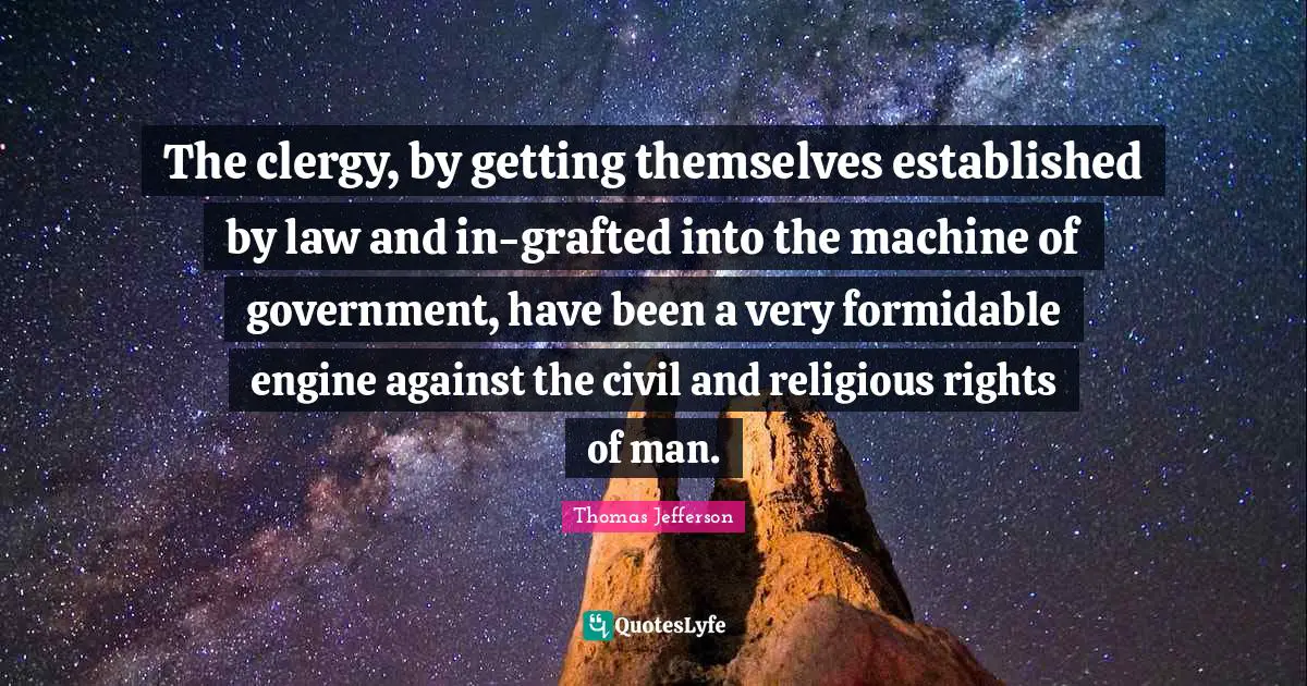 Formidable Quotes: "The clergy, by getting themselves established by law and in-grafted into the machine of government, have been a very formidable engine against the civil and religious rights of man."
