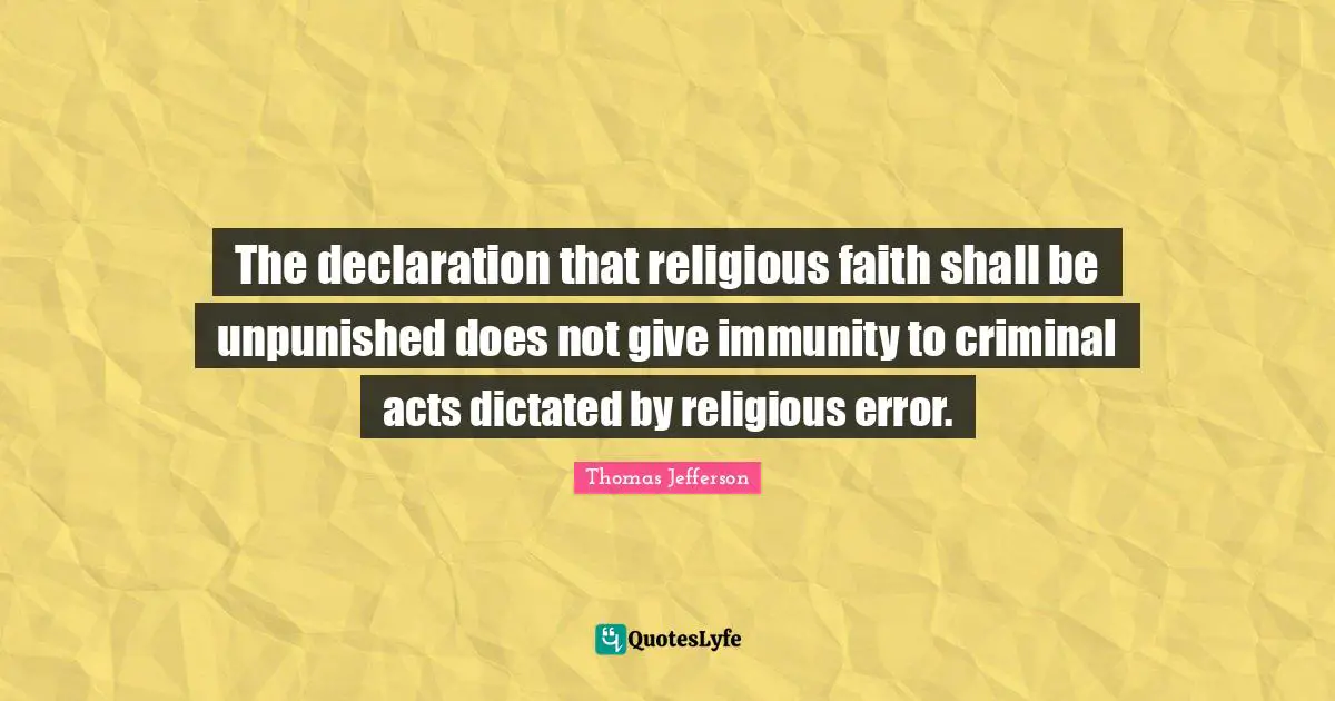 Immunity Quotes: "The declaration that religious faith shall be unpunished does not give immunity to criminal acts dictated by religious error."