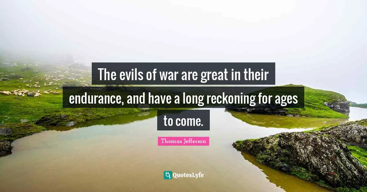 Reckoning Quotes: "The evils of war are great in their endurance, and have a long reckoning for ages to come."
