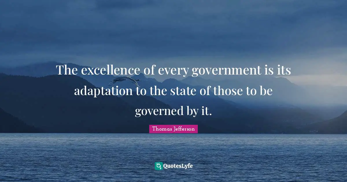 The excellence of every government is its adaptation to the state of those to be governed by it.