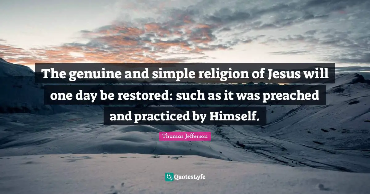 The genuine and simple religion of Jesus will one day be restored: such as it was preached and practiced by Himself.
