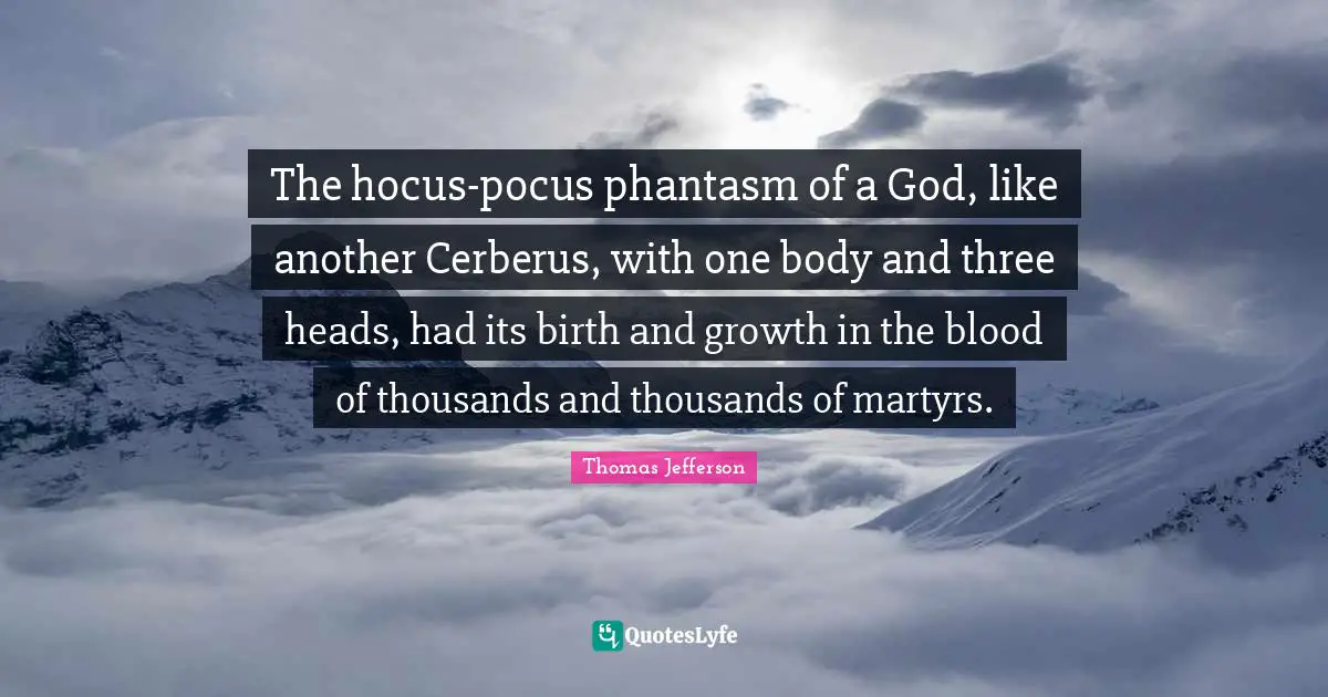 Blood Quotes: "The hocus-pocus phantasm of a God, like another Cerberus, with one body and three heads, had its birth and growth in the blood of thousands and thousands of martyrs."