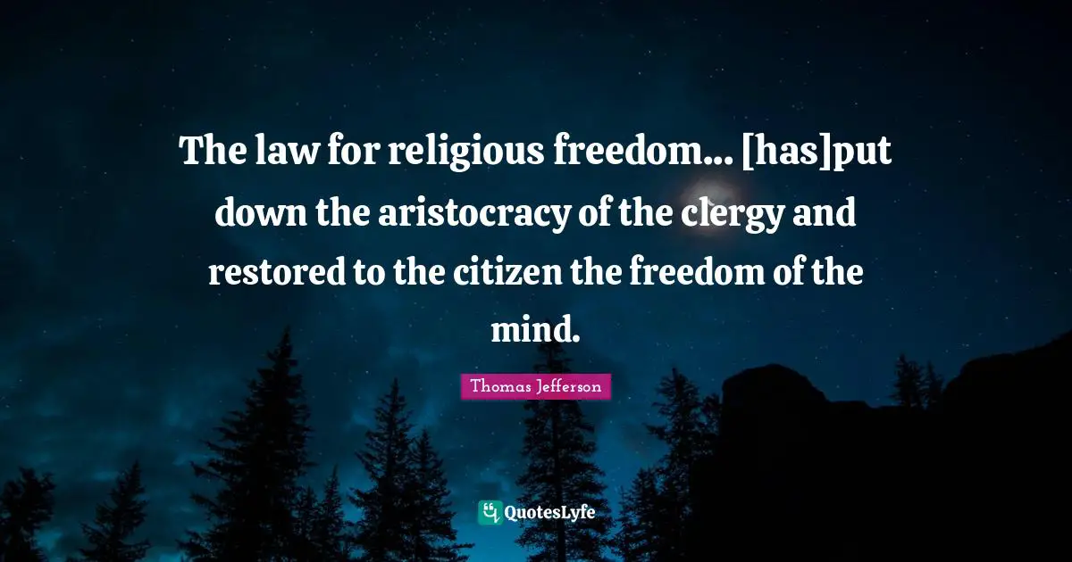 The law for religious freedom... [has]put down the aristocracy of the clergy and restored to the citizen the freedom of the mind.