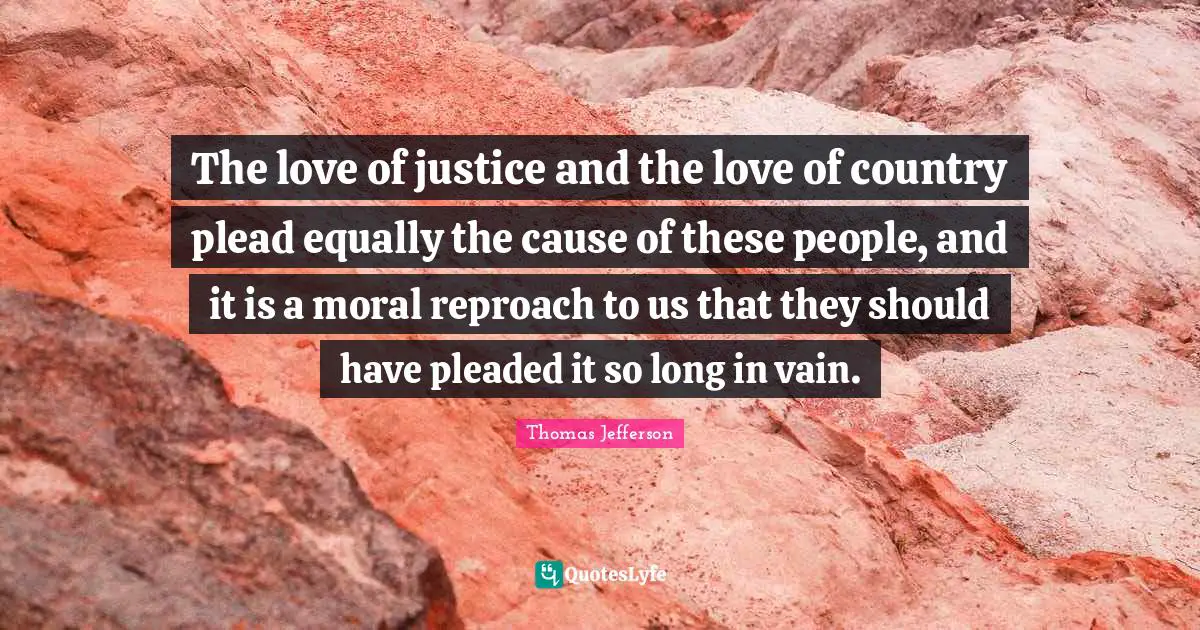 The love of justice and the love of country plead equally the cause of these people, and it is a moral reproach to us that they should have pleaded it so long in vain.