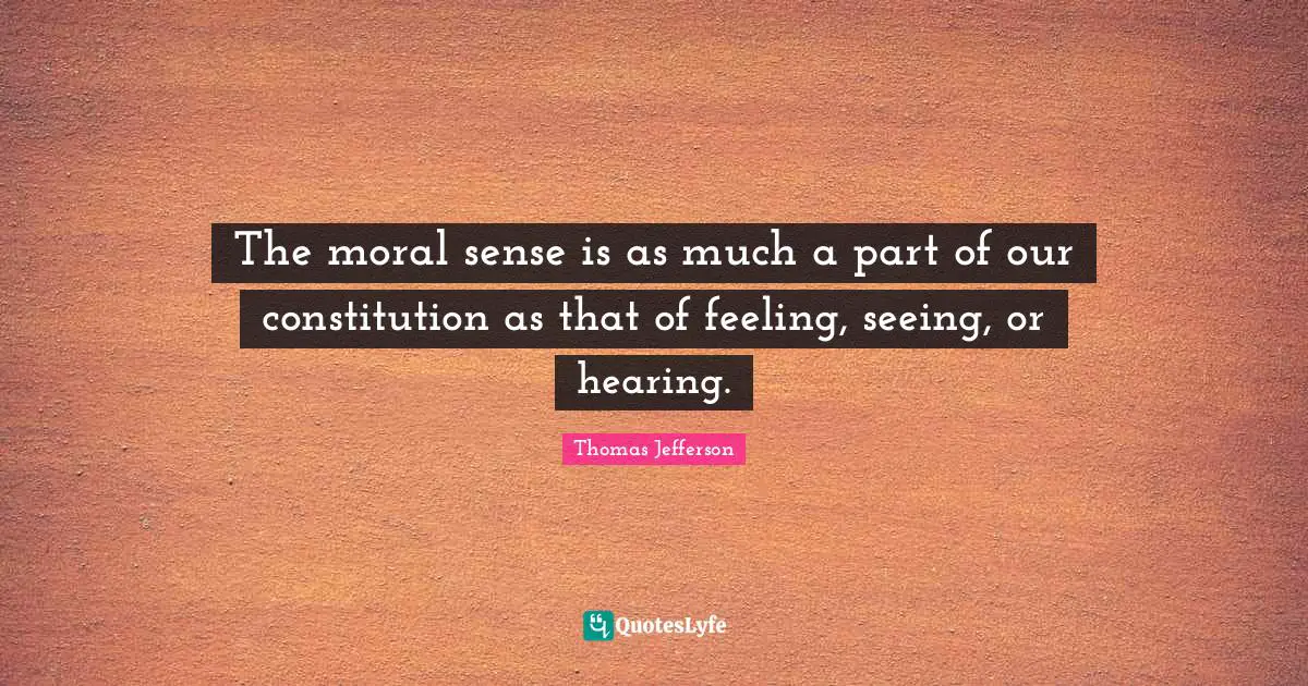 The moral sense is as much a part of our constitution as that of feeling, seeing, or hearing.