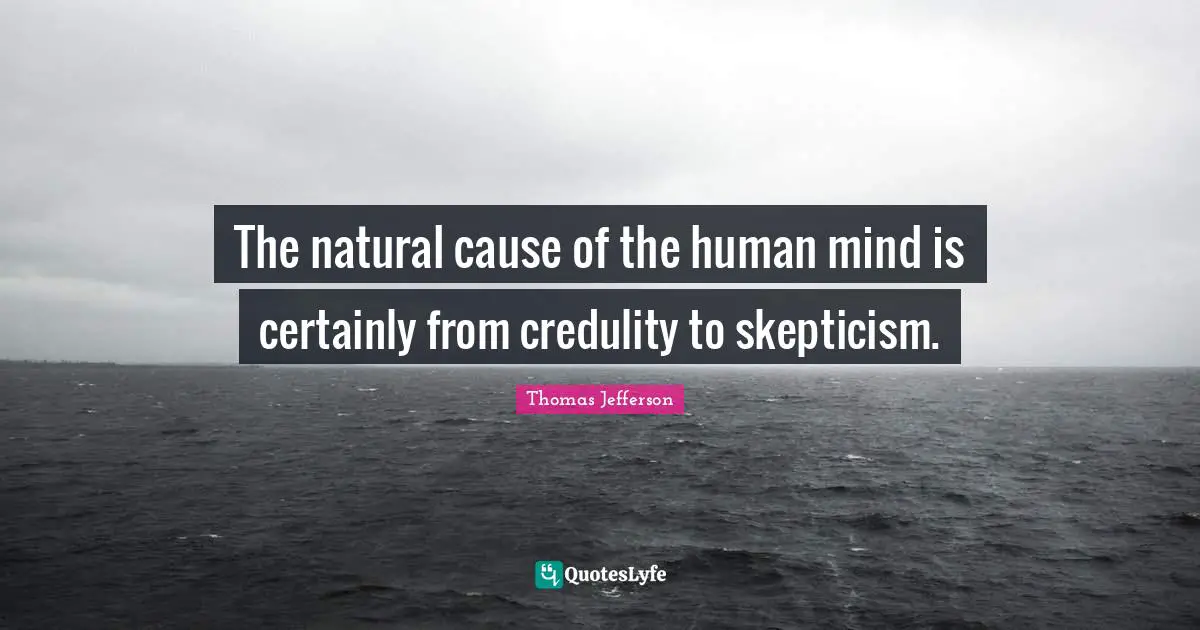 Cynical Quotes: "The natural cause of the human mind is certainly from credulity to skepticism."