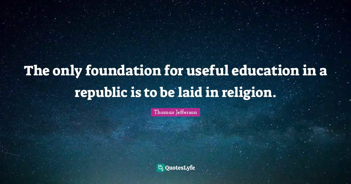 The only foundation for useful education in a republic is to be laid in religion.