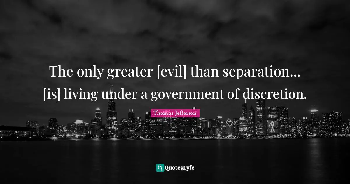 The only greater [evil] than separation... [is] living under a government of discretion.