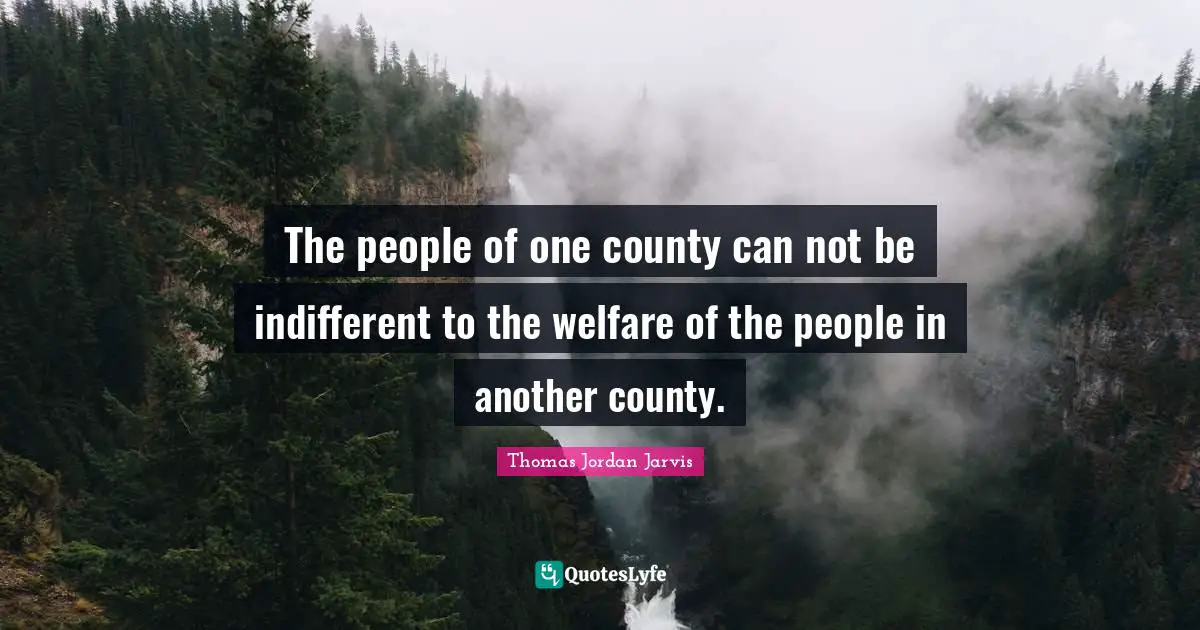 County Quotes: "The people of one county can not be indifferent to the welfare of the people in another county."