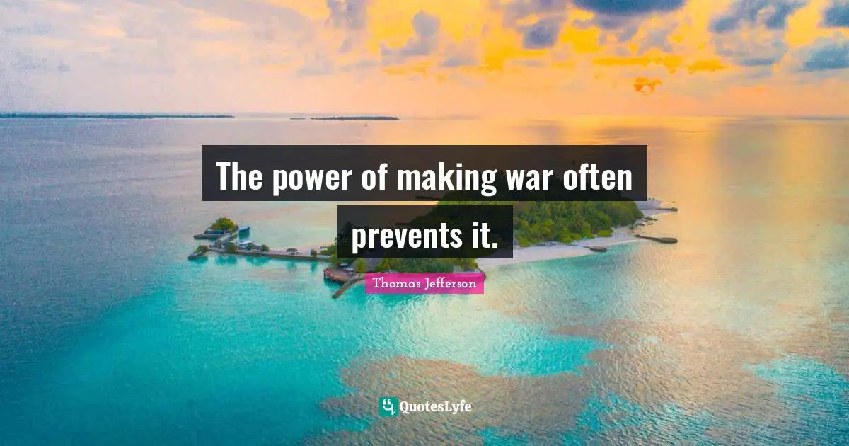 The power of making war often prevents it.