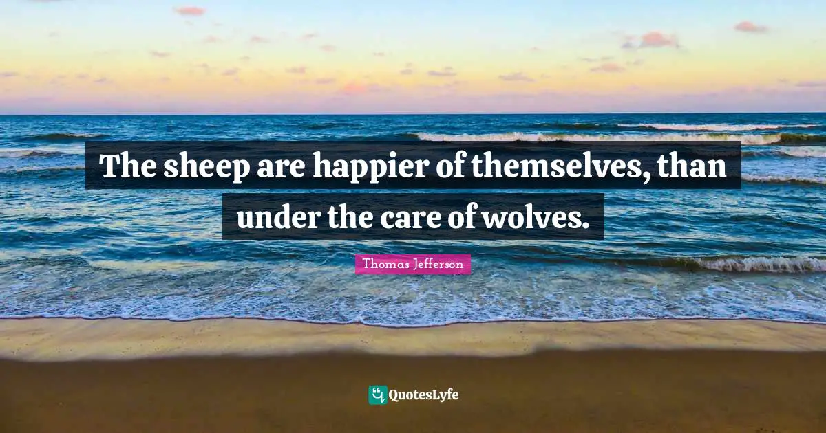 The sheep are happier of themselves, than under the care of wolves.