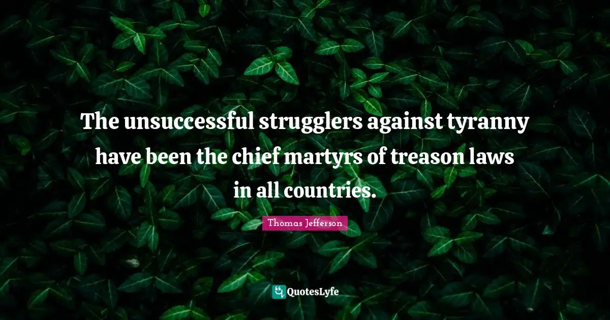 The unsuccessful strugglers against tyranny have been the chief martyrs of treason laws in all countries.