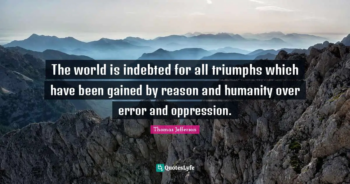 Indebted Quotes: "The world is indebted for all triumphs which have been gained by reason and humanity over error and oppression."