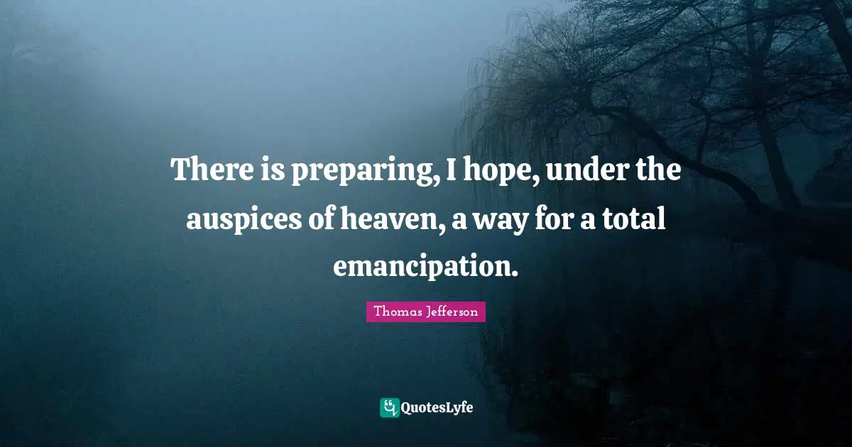 There is preparing, I hope, under the auspices of heaven, a way for a total emancipation.