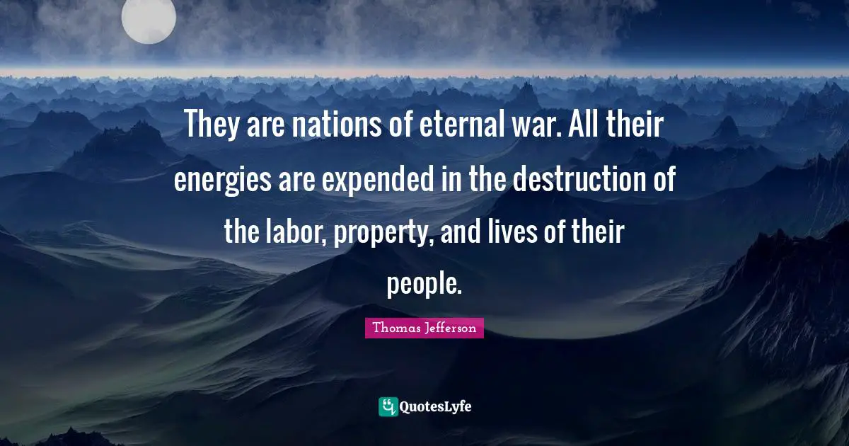 They are nations of eternal war. All their energies are expended in the destruction of the labor, property, and lives of their people.