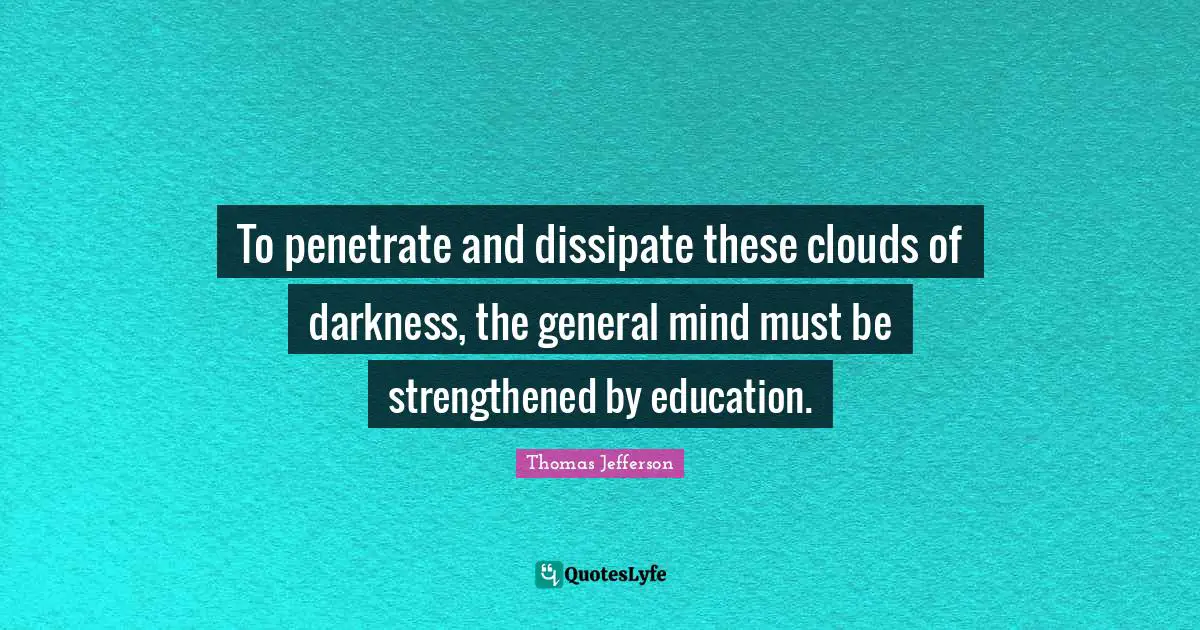 To penetrate and dissipate these clouds of darkness, the general mind must be strengthened by education.