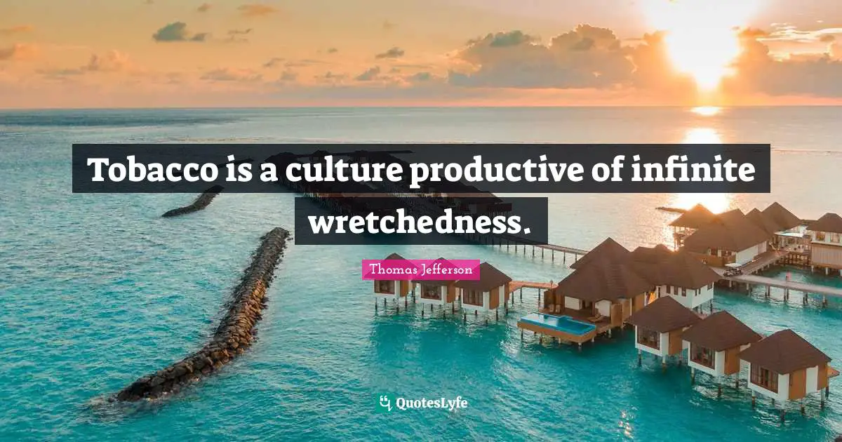 Wretchedness Quotes: "Tobacco is a culture productive of infinite wretchedness."