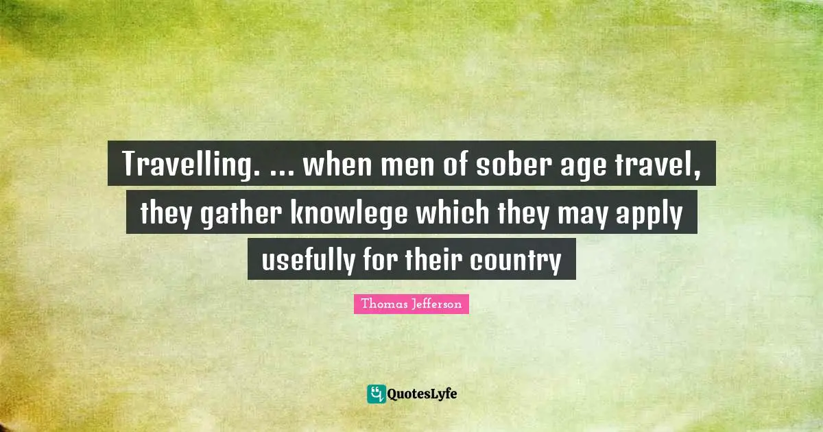 Travelling. ... when men of sober age travel, they gather knowlege which they may apply usefully for their country
