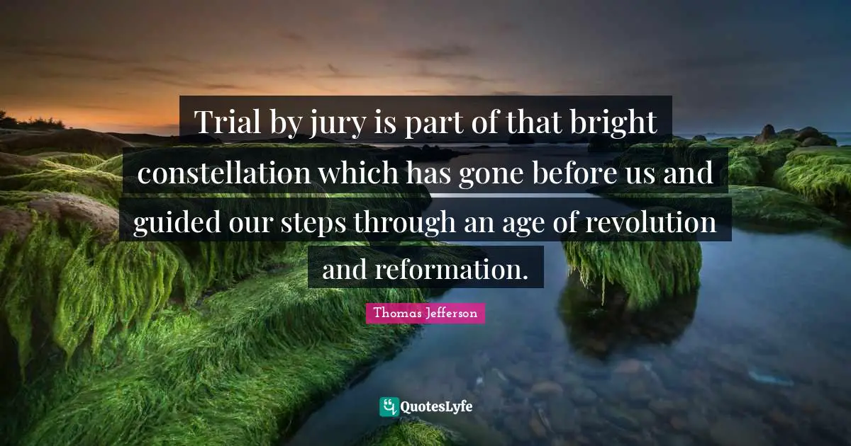 Trial by jury is part of that bright constellation which has gone before us and guided our steps through an age of revolution and reformation.