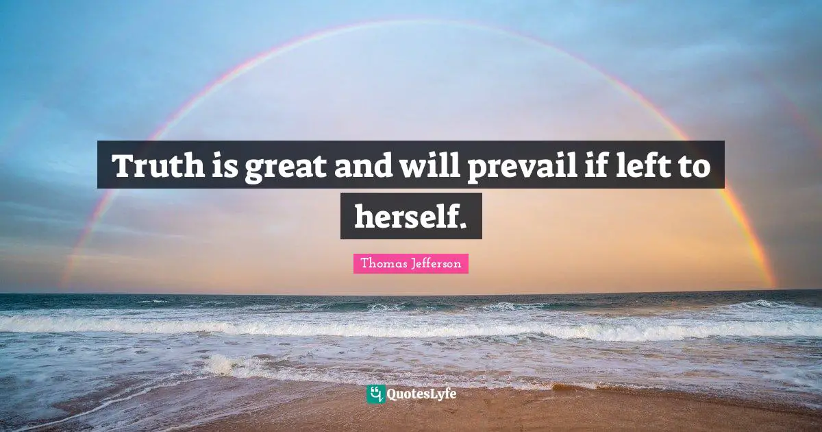 Truth is great and will prevail if left to herself.
