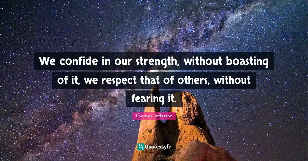 We confide in our strength, without boasting of it, we respect that of others, without fearing it.