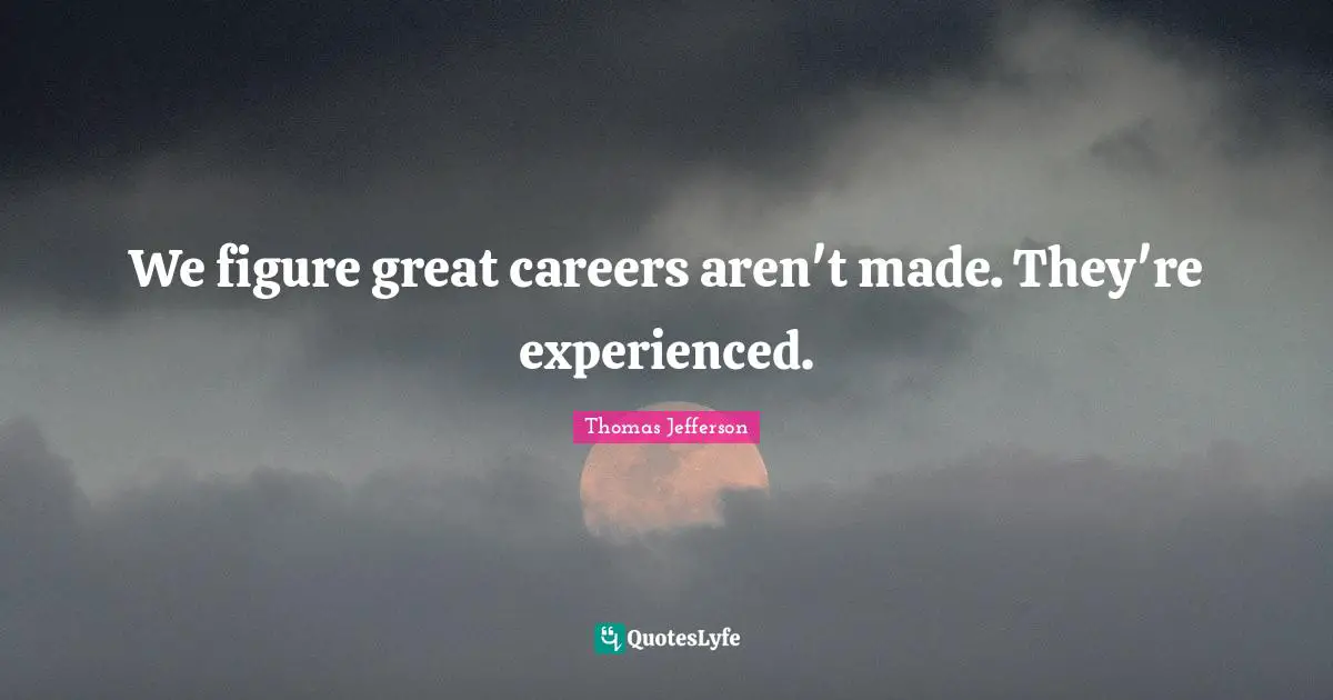 We figure great careers aren't made. They're experienced.