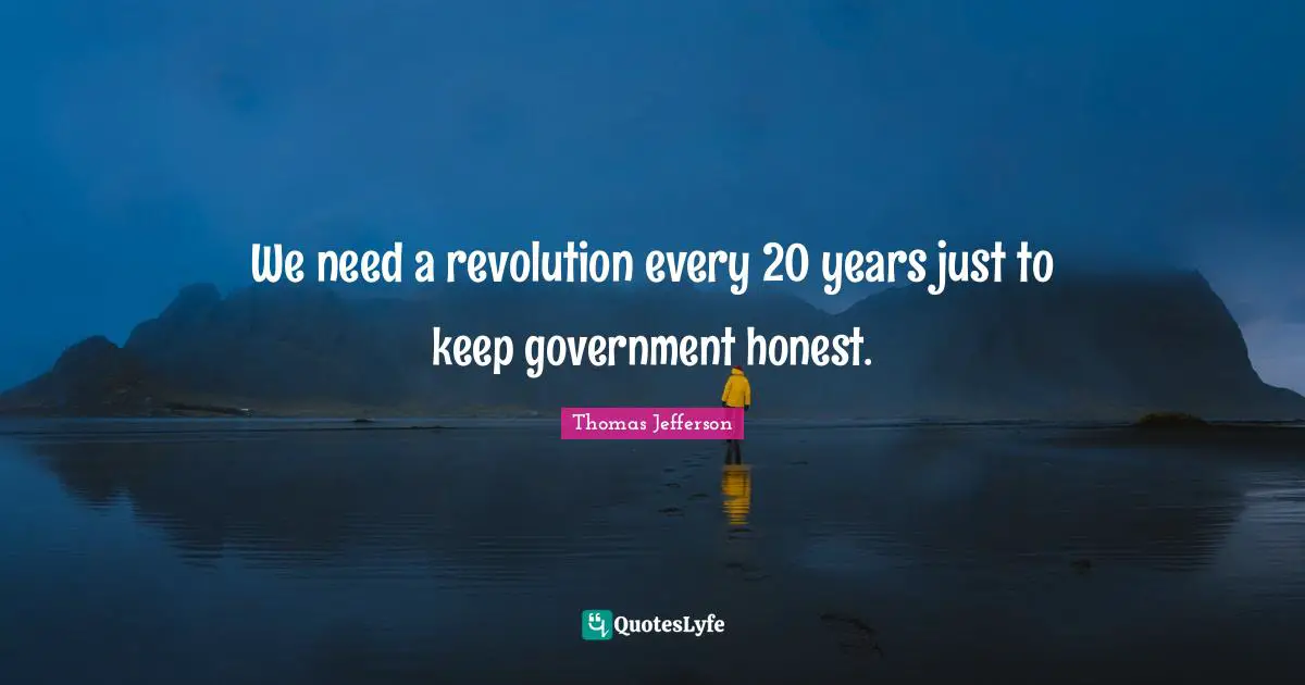 We need a revolution every 20 years just to keep government honest.