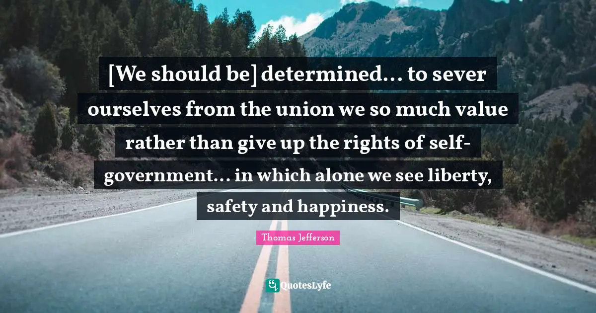 [We should be] determined... to sever ourselves from the union we so much value rather than give up the rights of self-government... in which alone we see liberty, safety and happiness.
