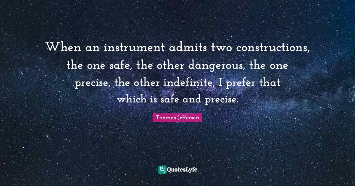 When an instrument admits two constructions, the one safe, the other dangerous, the one precise, the other indefinite, I prefer that which is safe and precise.