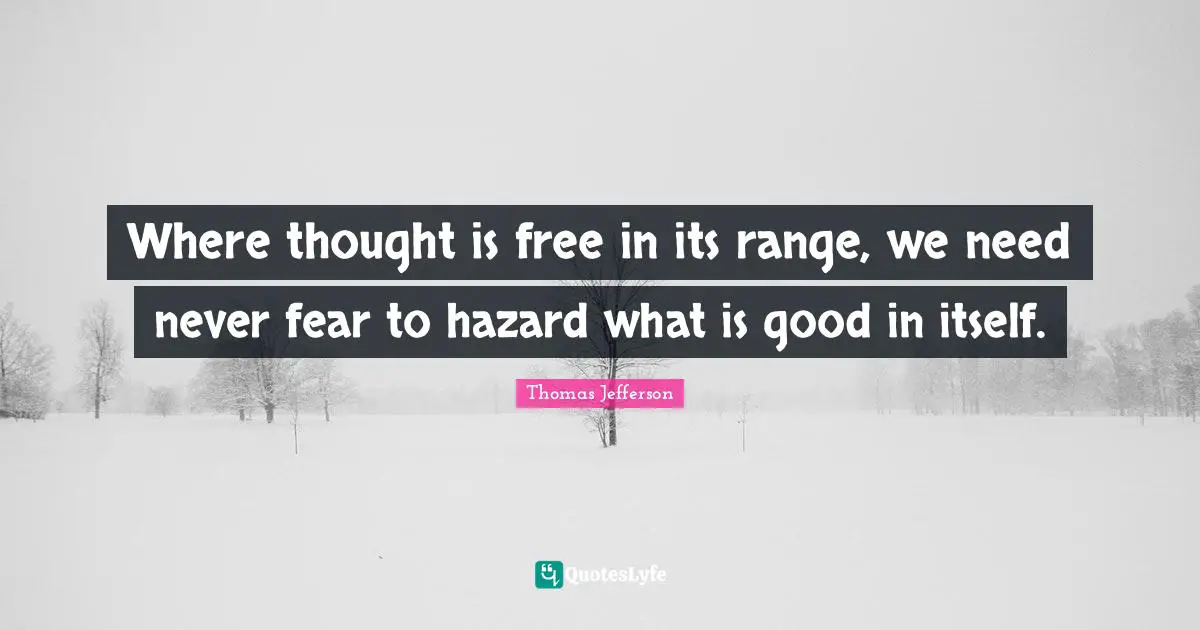 Hazards Quotes: "Where thought is free in its range, we need never fear to hazard what is good in itself."