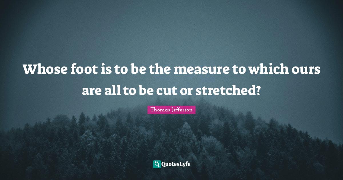 Whose foot is to be the measure to which ours are all to be cut or str