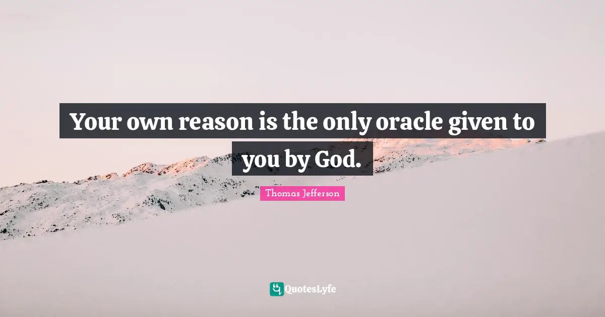Oracles Quotes: "Your own reason is the only oracle given to you by God."