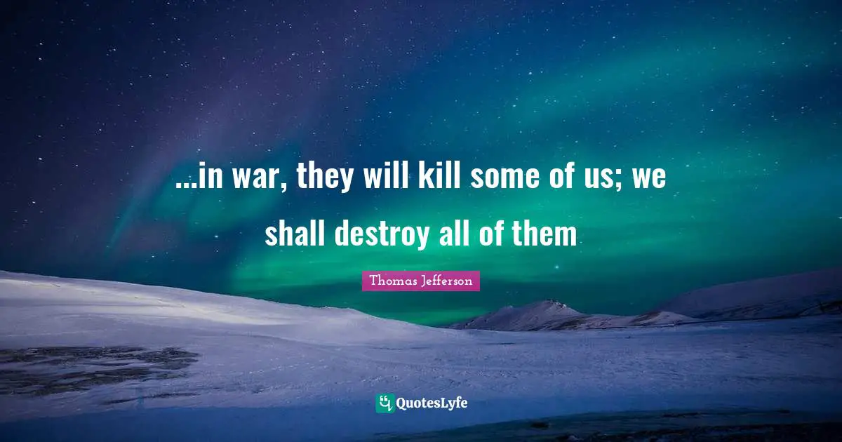 ...in war, they will kill some of us; we shall destroy all of them