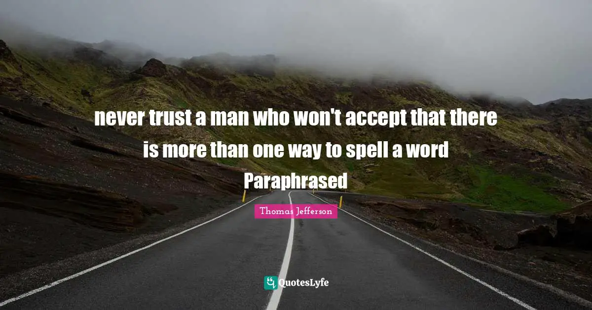 never trust a man who won't accept that there is more than one way to spell a word Paraphrased