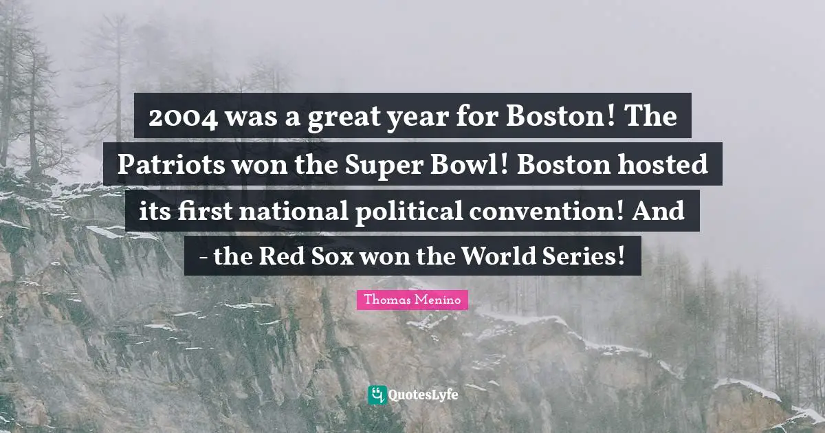 2004 was a great year for Boston! The Patriots won the Super Bowl! Boston hosted its first national political convention! And - the Red Sox won the World Series!