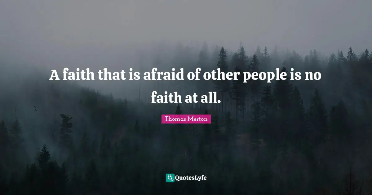 Thomas Merton Quotes: "A faith that is afraid of other people is no faith at all."