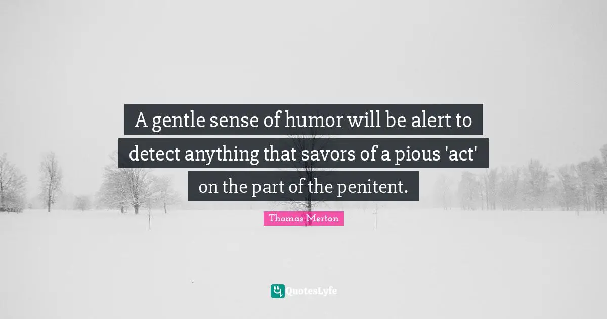 A gentle sense of humor will be alert to detect anything that savors of a pious 'act' on the part of the penitent.