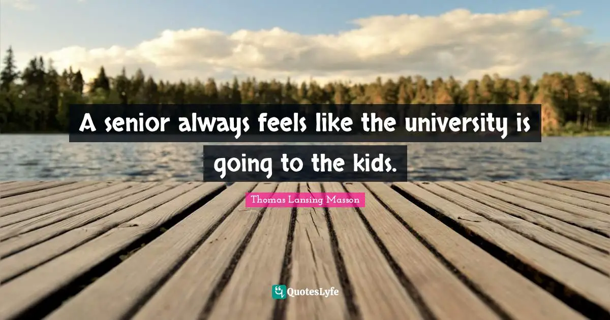 A senior always feels like the university is going to the kids.