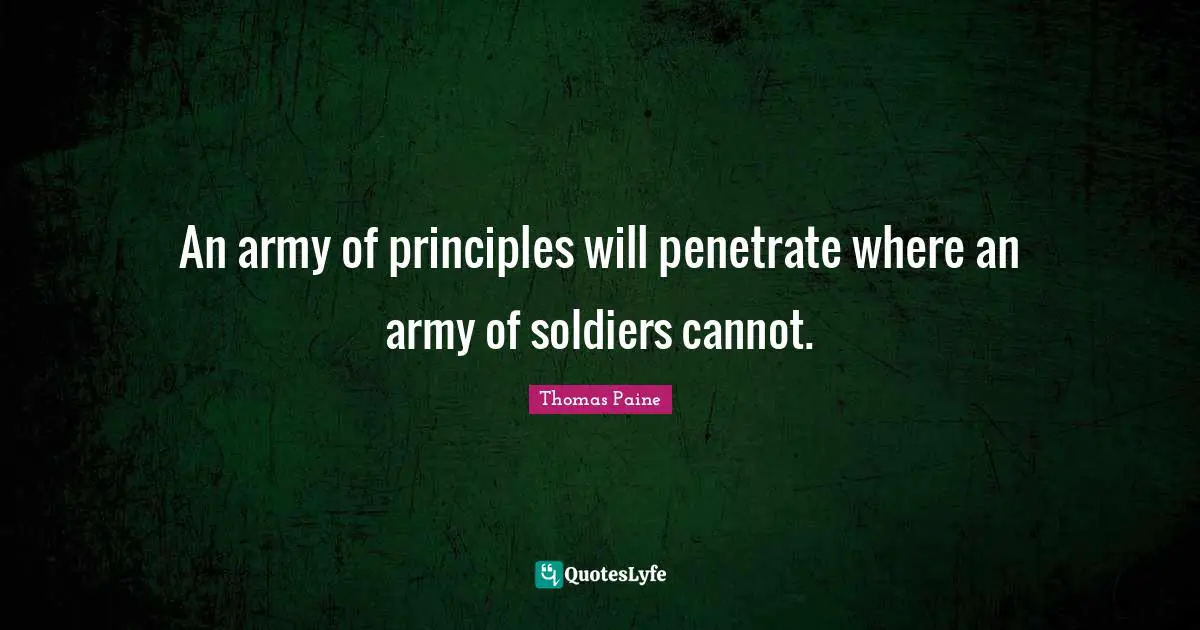 Thomas Paine Quotes: "An army of principles will penetrate where an army of soldiers cannot."