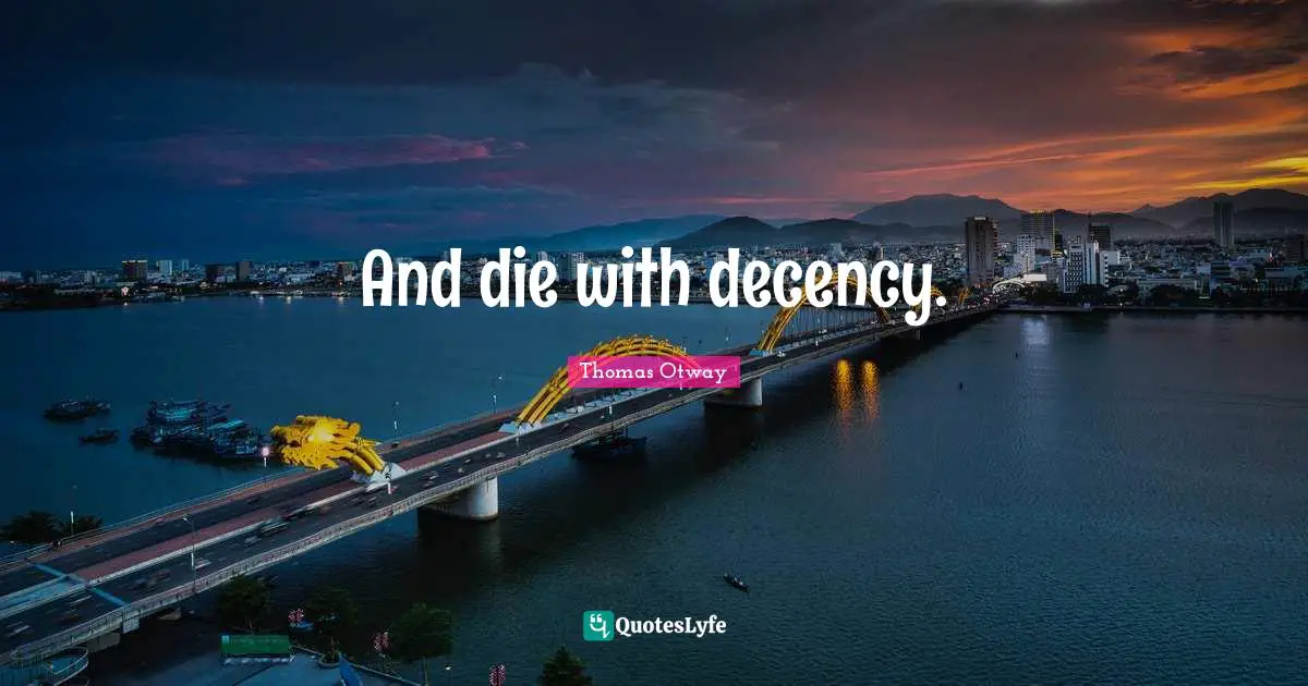 And die with decency.