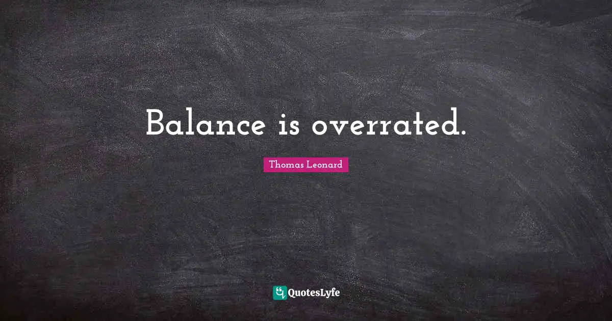 Balance is overrated.