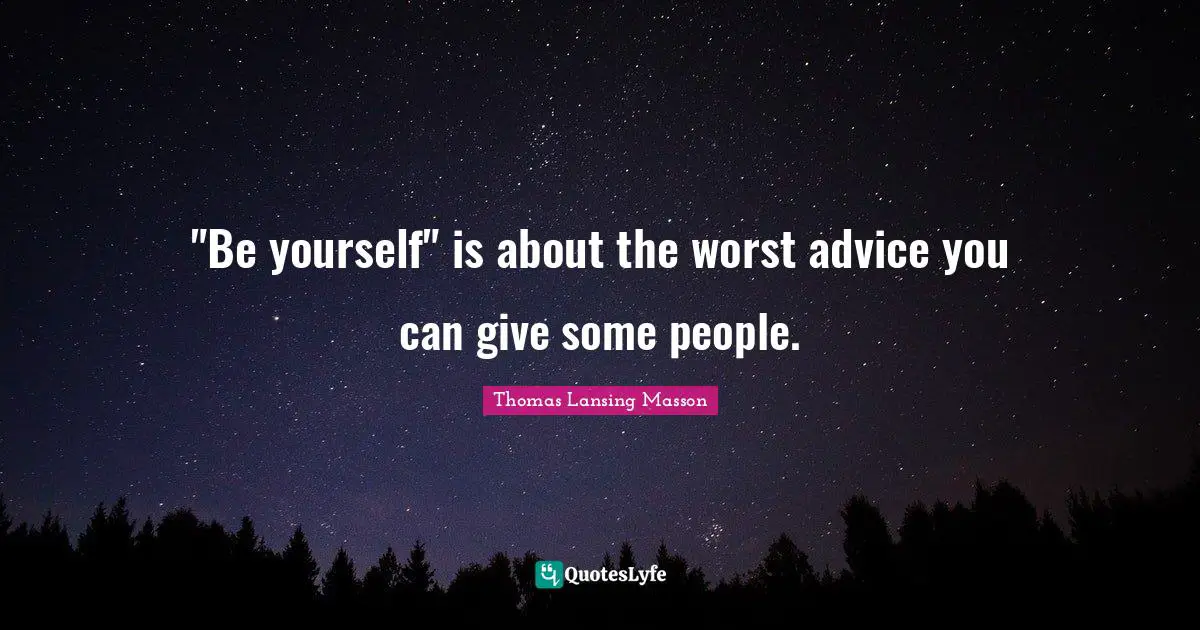 "Be yourself" is about the worst advice you can give some people.